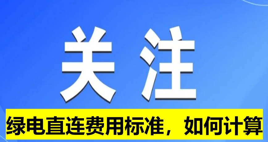 關(guān)注：綠電直連費(fèi)用標(biāo)準(zhǔn)，如何計(jì)算