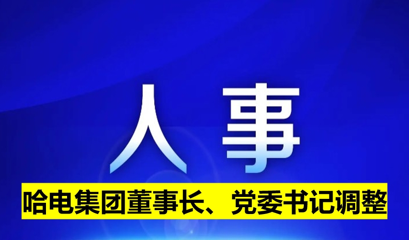 哈電集團董事長、黨委書記調(diào)整