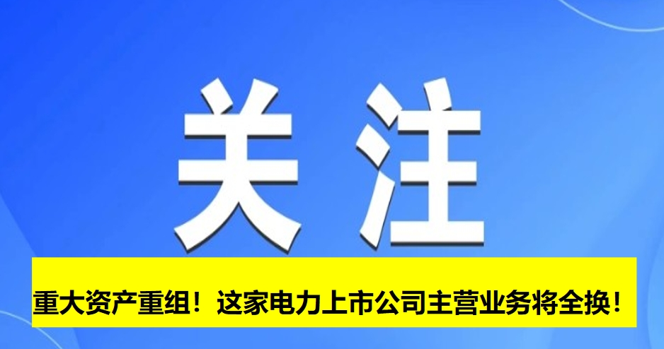 重大資產(chǎn)重組！這家電力上市公司主營業(yè)務(wù)將全換！