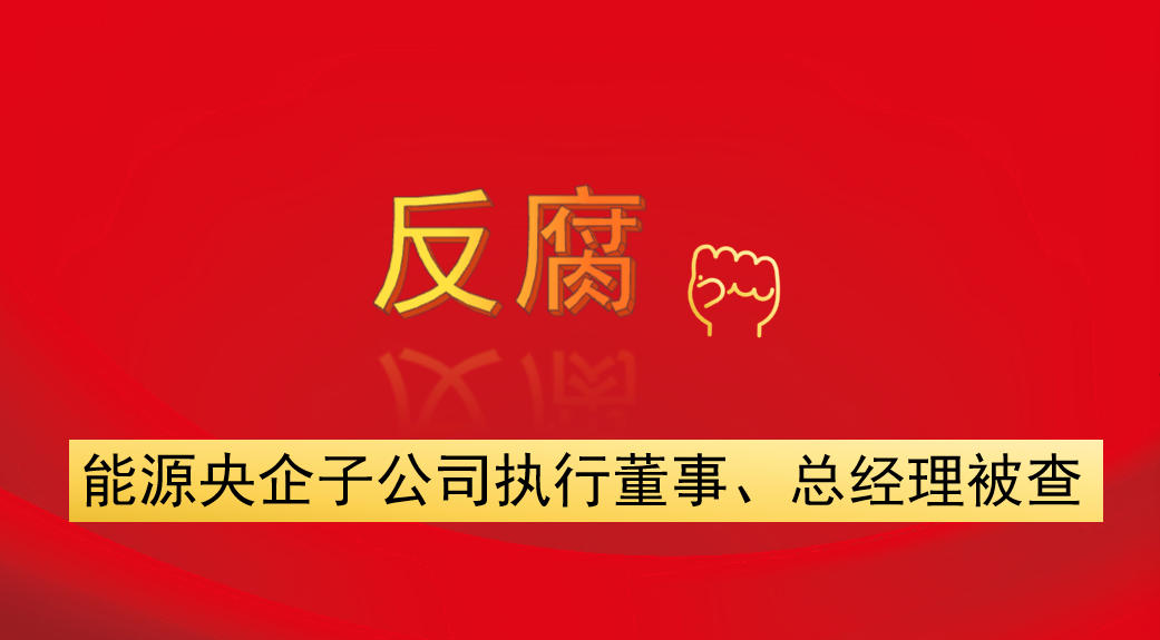能源央企子公司執(zhí)行董事、總經(jīng)理被查