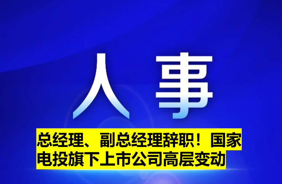 總經(jīng)理、副總經(jīng)理辭職！國家電投旗下上市公司高層變動