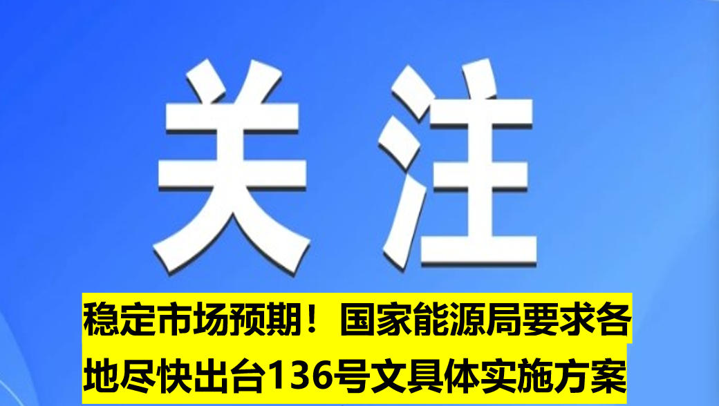 穩(wěn)定市場(chǎng)預(yù)期！國(guó)家能源局要求各地盡快出臺(tái)136號(hào)文具體實(shí)施方案