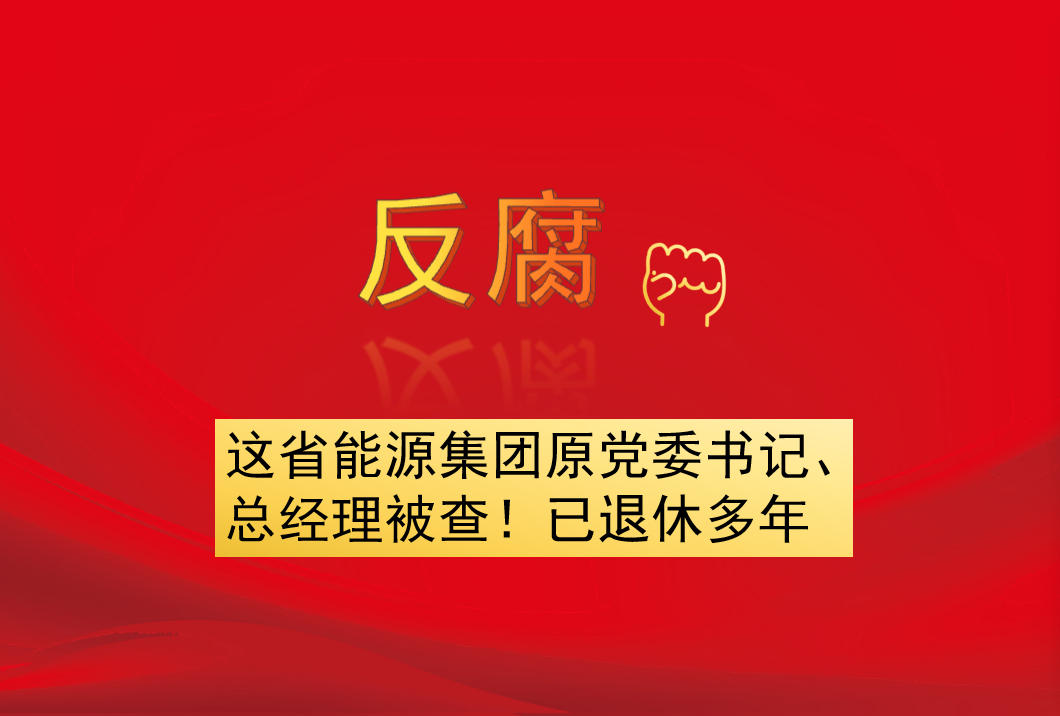 這省能源集團原黨委書記、總經理被查！已退休多年